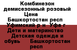 Комбинезон демисезонный розовый › Цена ­ 250 - Башкортостан респ., Уфимский р-н, Уфа г. Дети и материнство » Детская одежда и обувь   . Башкортостан респ.